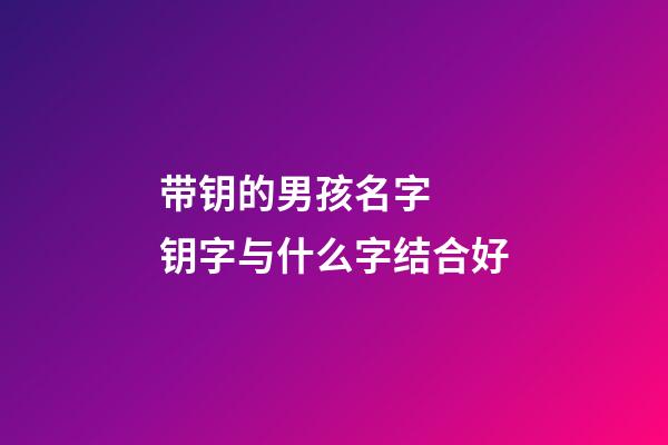 带钥的男孩名字  钥字与什么字结合好